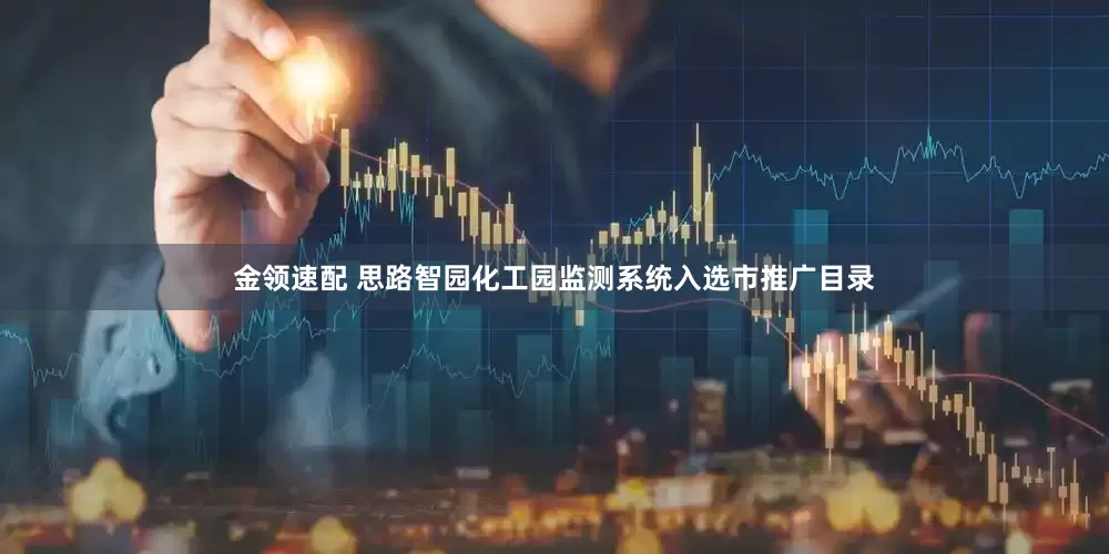 金领速配 思路智园化工园监测系统入选市推广目录