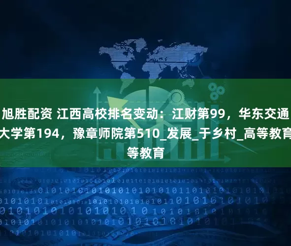 旭胜配资 江西高校排名变动：江财第99，华东交通大学第194，豫章师院第510_发展_于乡村_高等教育