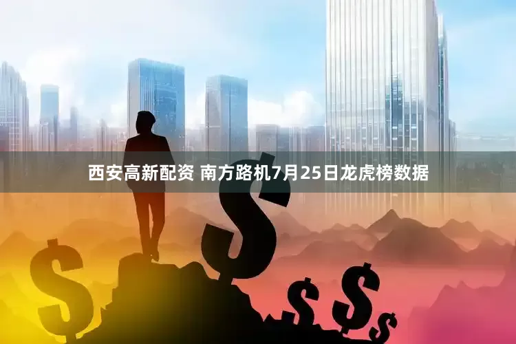 西安高新配资 南方路机7月25日龙虎榜数据