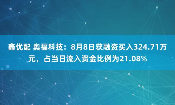 鑫优配 奥福科技：8月8日获融资买入324.71万元，占当日流入资金比例为21.08%