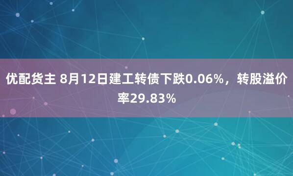优配货主 8月12日建工转债下跌0.06%，转股溢价率29.83%