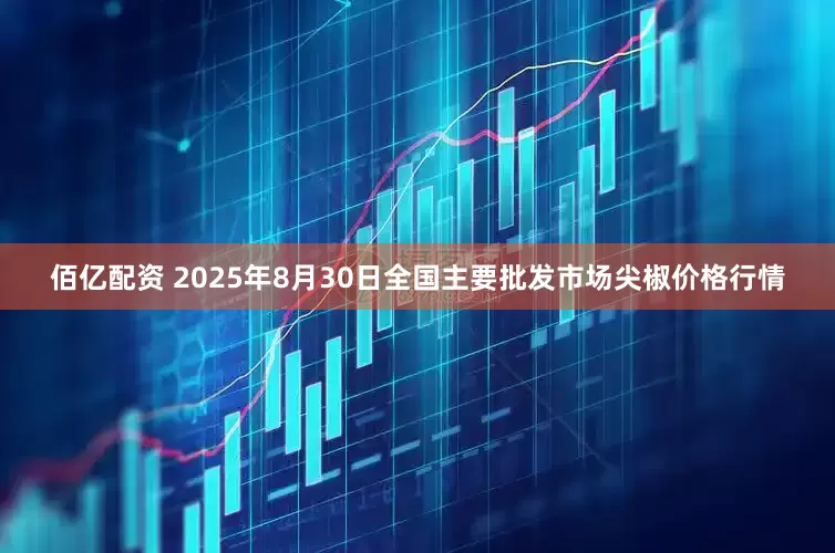 佰亿配资 2025年8月30日全国主要批发市场尖椒价格行情