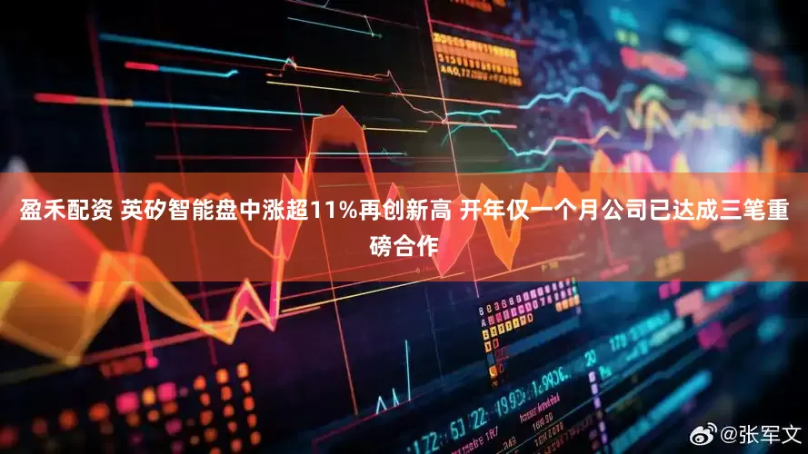 盈禾配资 英矽智能盘中涨超11%再创新高 开年仅一个月公司已达成三笔重磅合作
