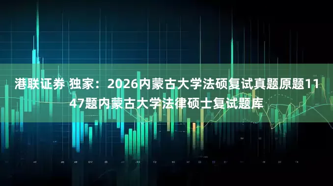 港联证券 独家：2026内蒙古大学法硕复试真题原题1147题内蒙古大学法律硕士复试题库