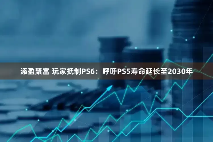添盈聚富 玩家抵制PS6：呼吁PS5寿命延长至2030年