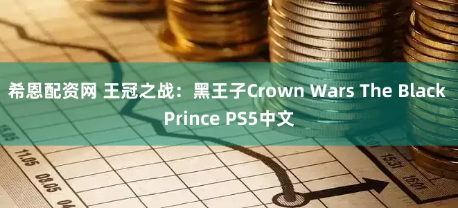 希恩配资网 王冠之战：黑王子Crown Wars The Black Prince PS5中文