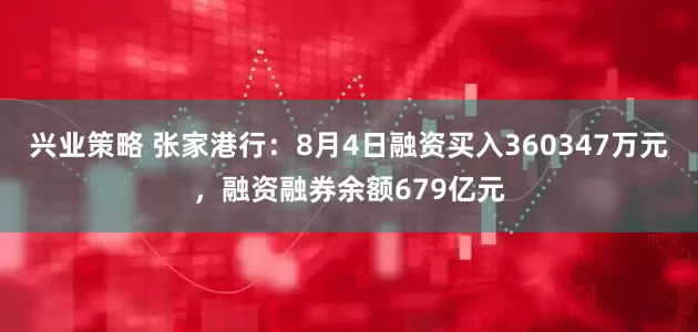 兴业策略 张家港行：8月4日融资买入360347万元，融资融券余额679亿元