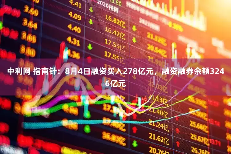 中利网 指南针：8月4日融资买入278亿元，融资融券余额3246亿元
